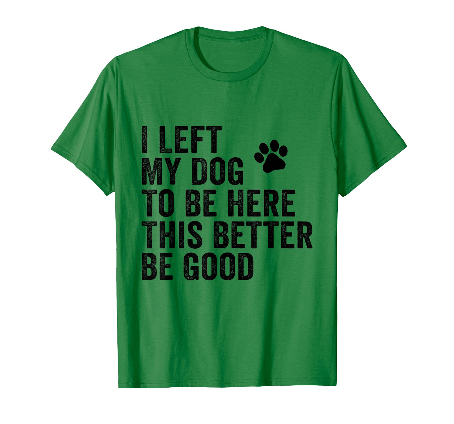 I Left My Dog To Be Here This Better Be Good Funny Dog Joke T-Shirt