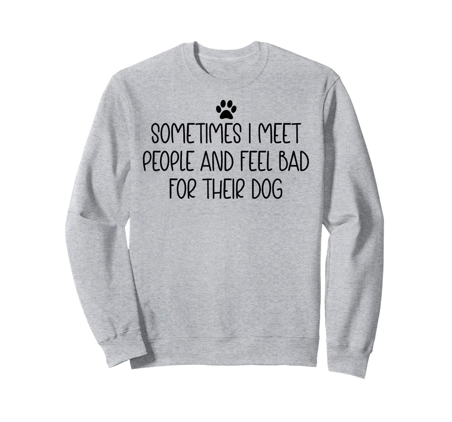 Sometimes I Meet People & Feel Bad for Their Dog Funny Dogs T-Shirt