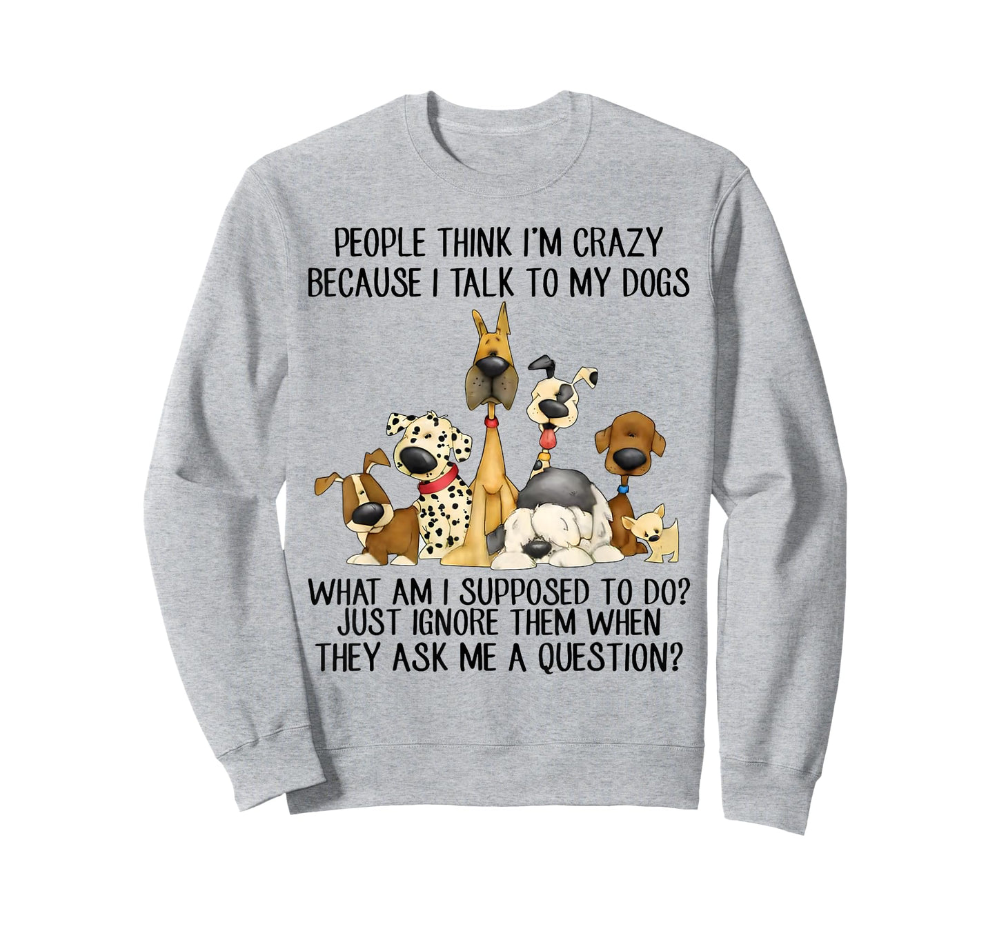 People Think I'm Crazy Because I Talk to My Dogs T-Shirt