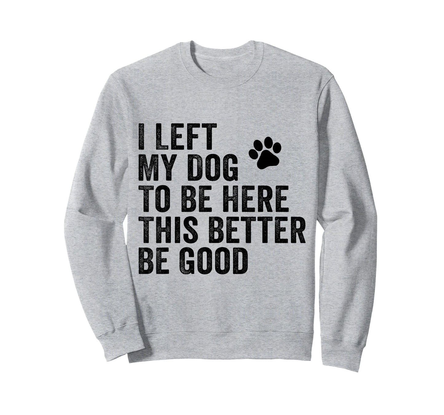 I Left My Dog To Be Here This Better Be Good Funny Dog Joke T-Shirt