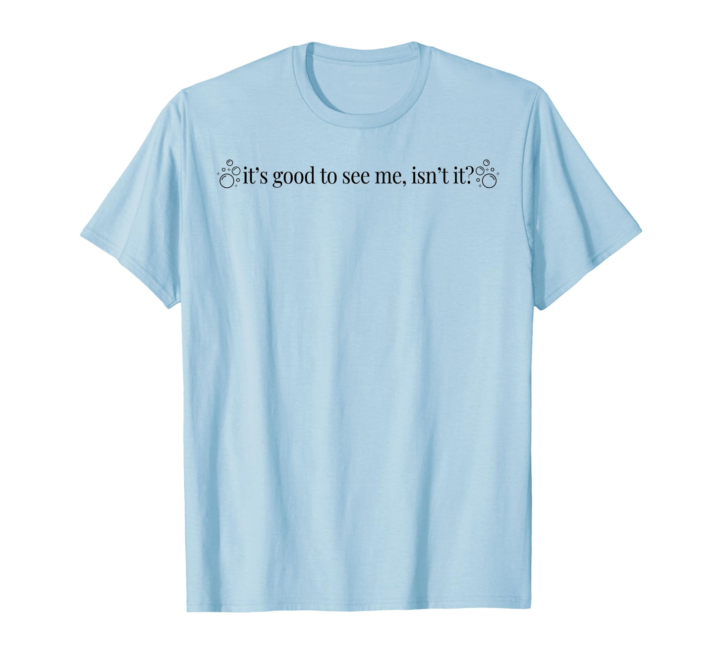 It's Good To See Me Isn't It T-Shirt
