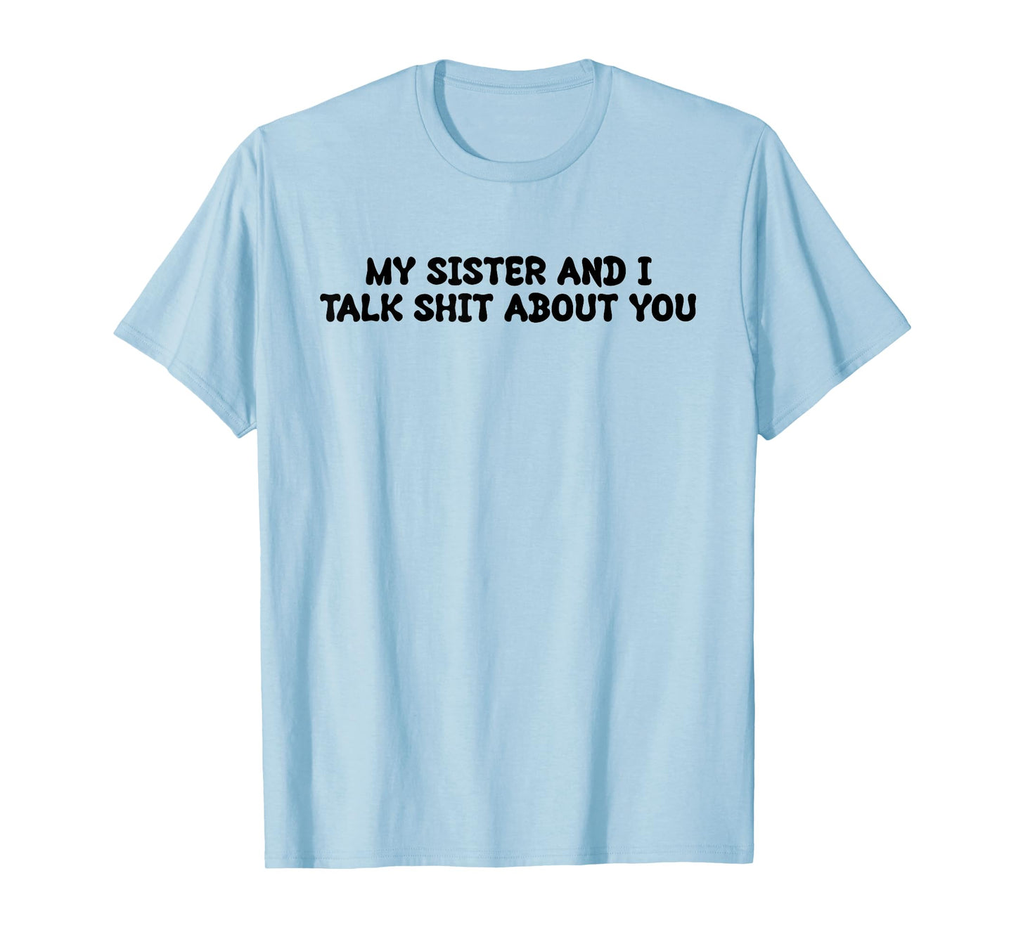 My Sister And I Talk Shit About You Funny Saying Joke T-Shirt