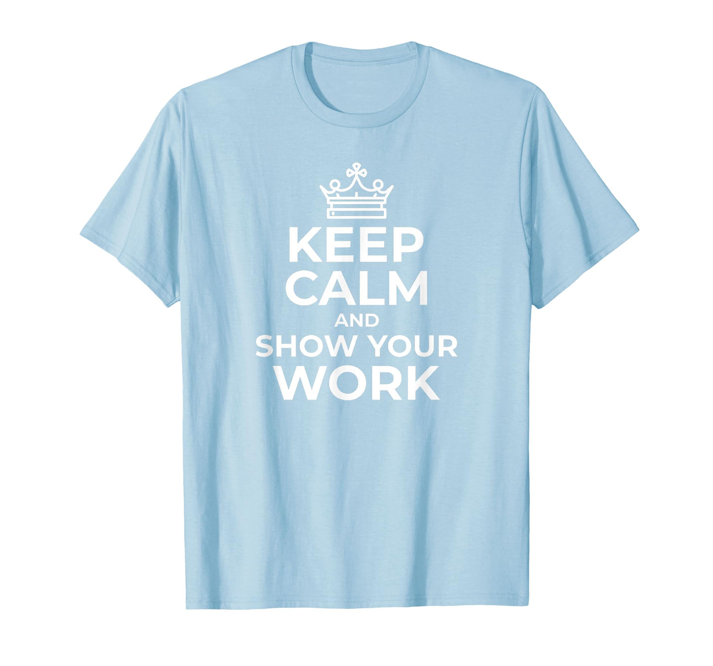 Keep Calm and Show Your Work Funny Math Teacher Gift T-Shirt T-Shirt for Men Women Girls Kids