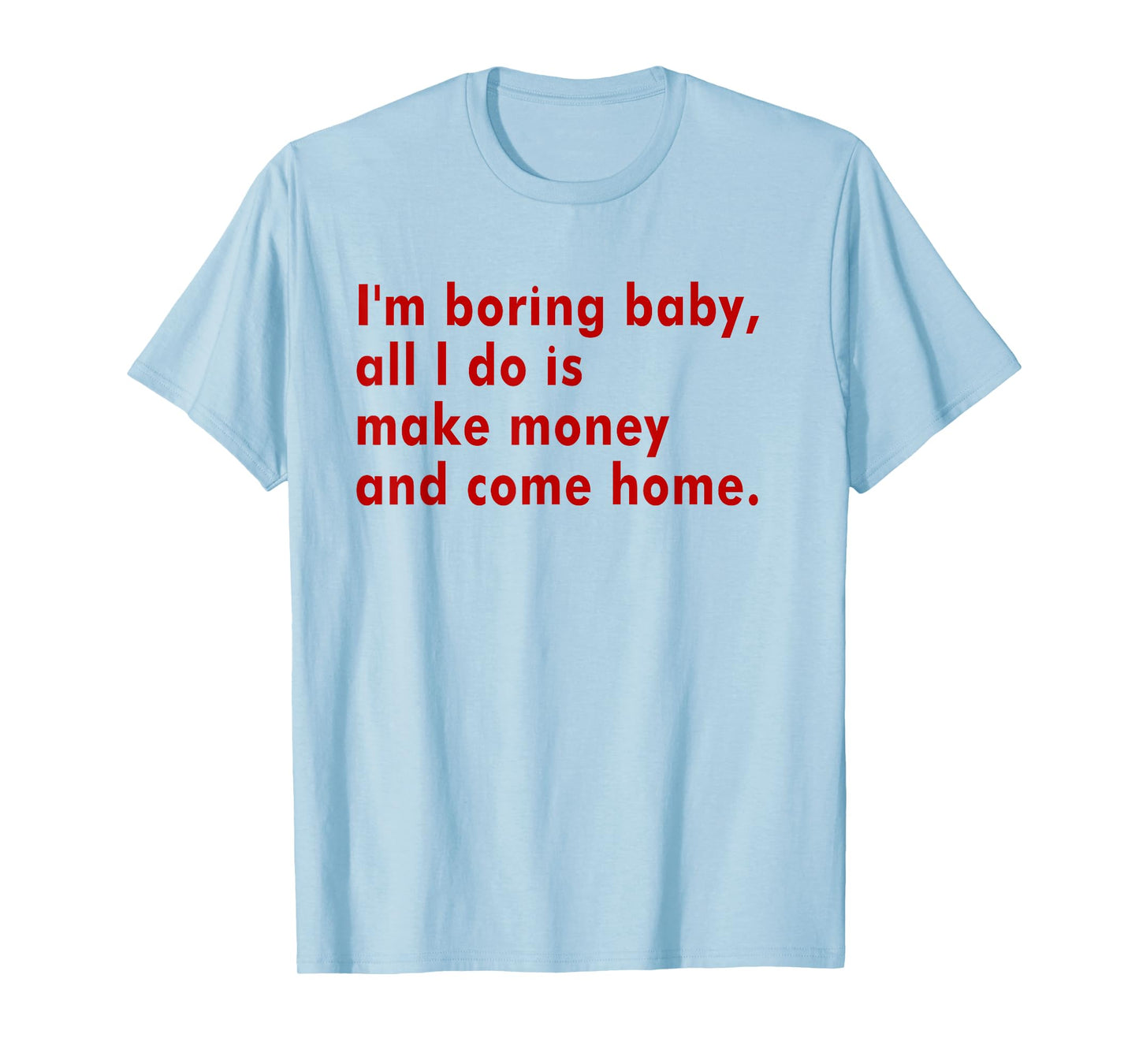 I'm Boring Baby All I Do Is Make Money And Come Home T-Shirt