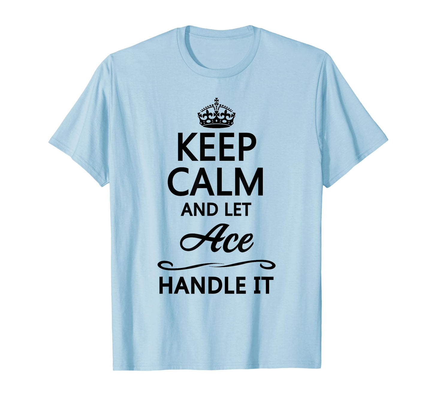 KEEP CALM and let ACE Handle It | Funny Name Gift - T-Shirt