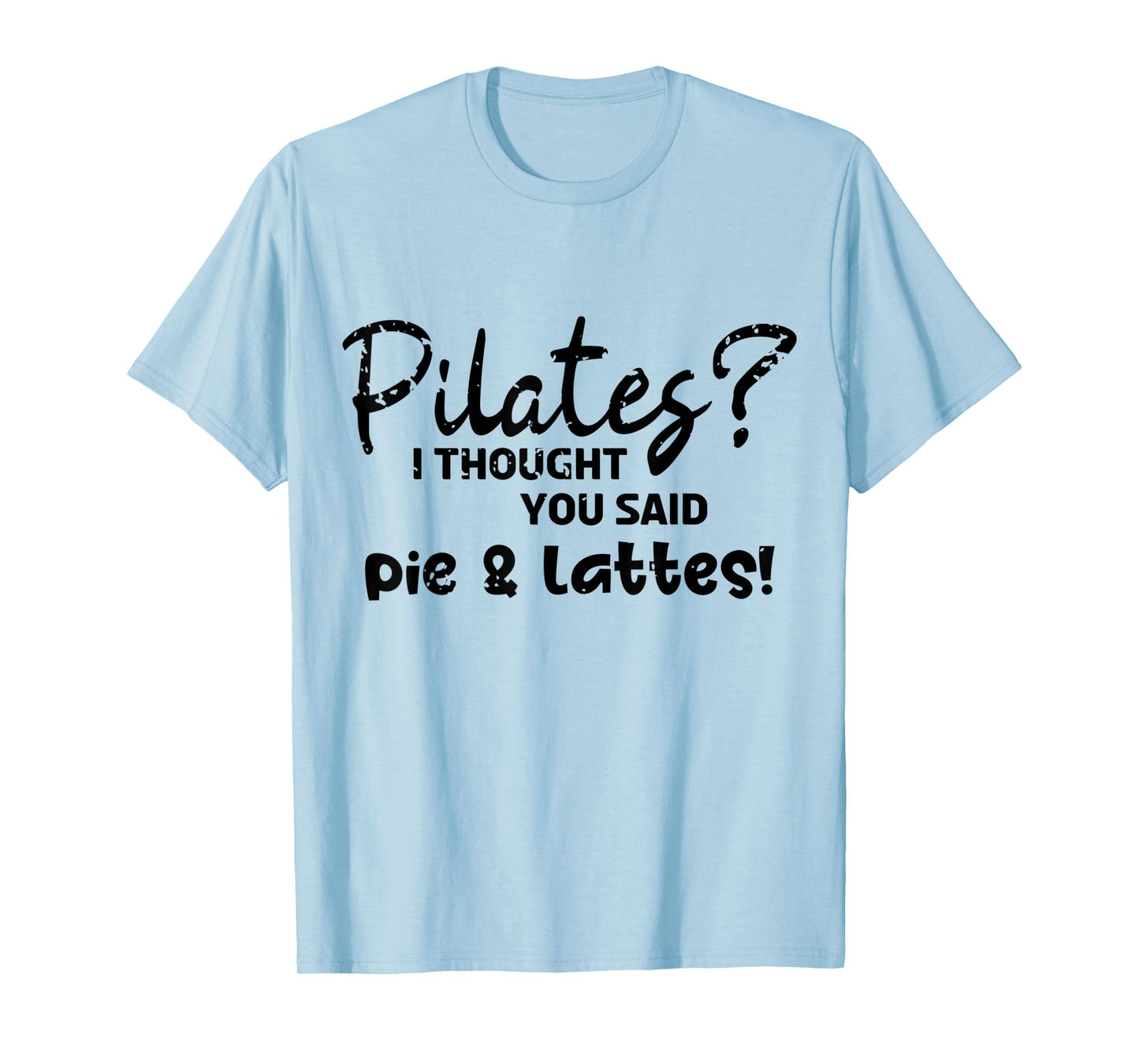 Pilates I Thought You Said Pie And Lattes Gym Junkies Funny T-Shirt