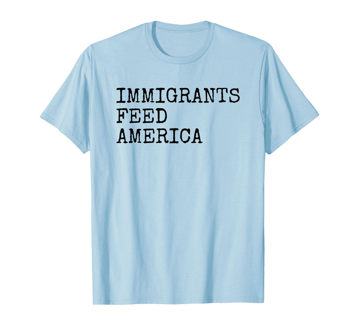 Immigrants Feed America - Pro Immigration Message T-Shirt