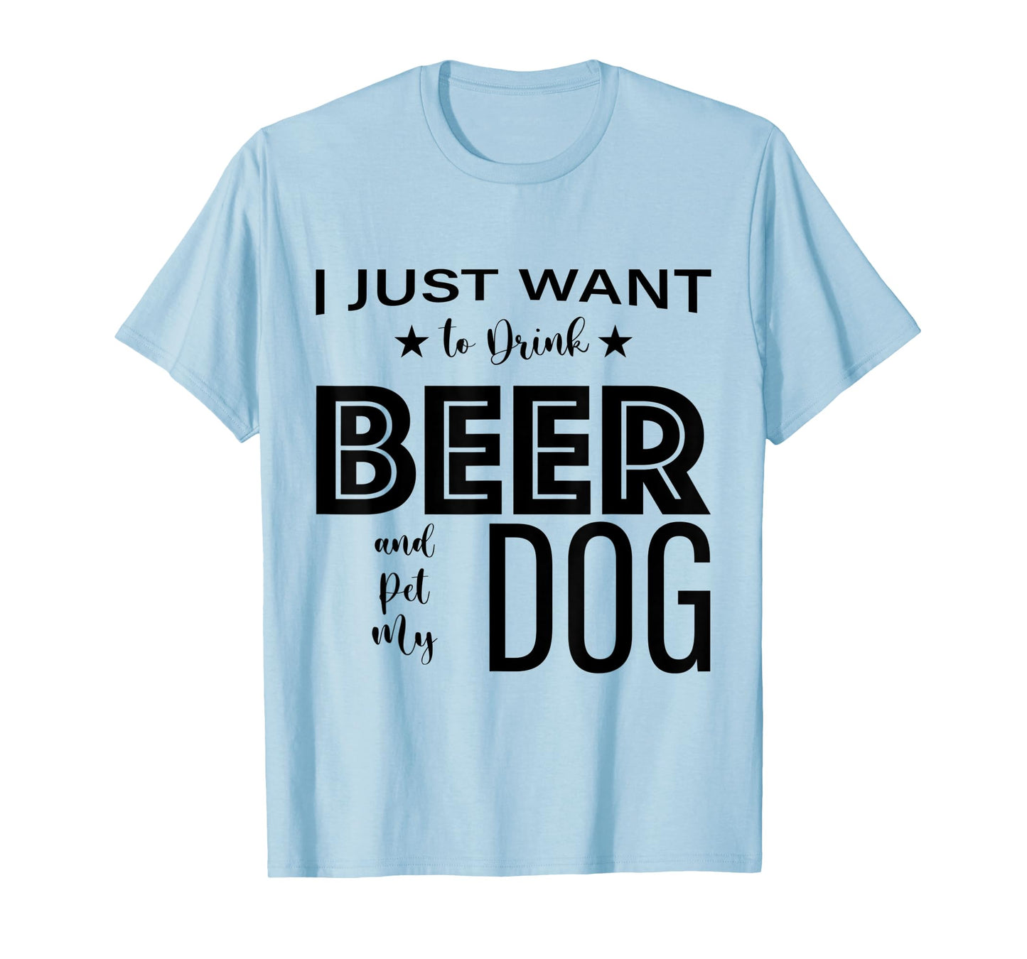 I Just Want to Drink Beer and Pet my Dog, Funny Dog Lover D T-Shirt