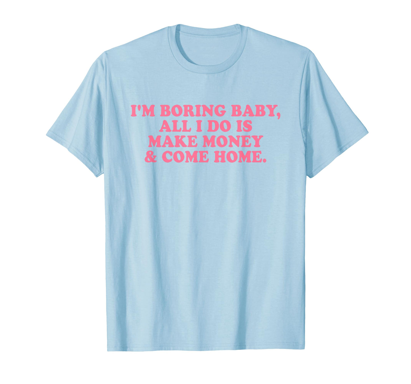 I'm Boring Baby All I Do is Make Money and Come Home Y2k T-Shirt