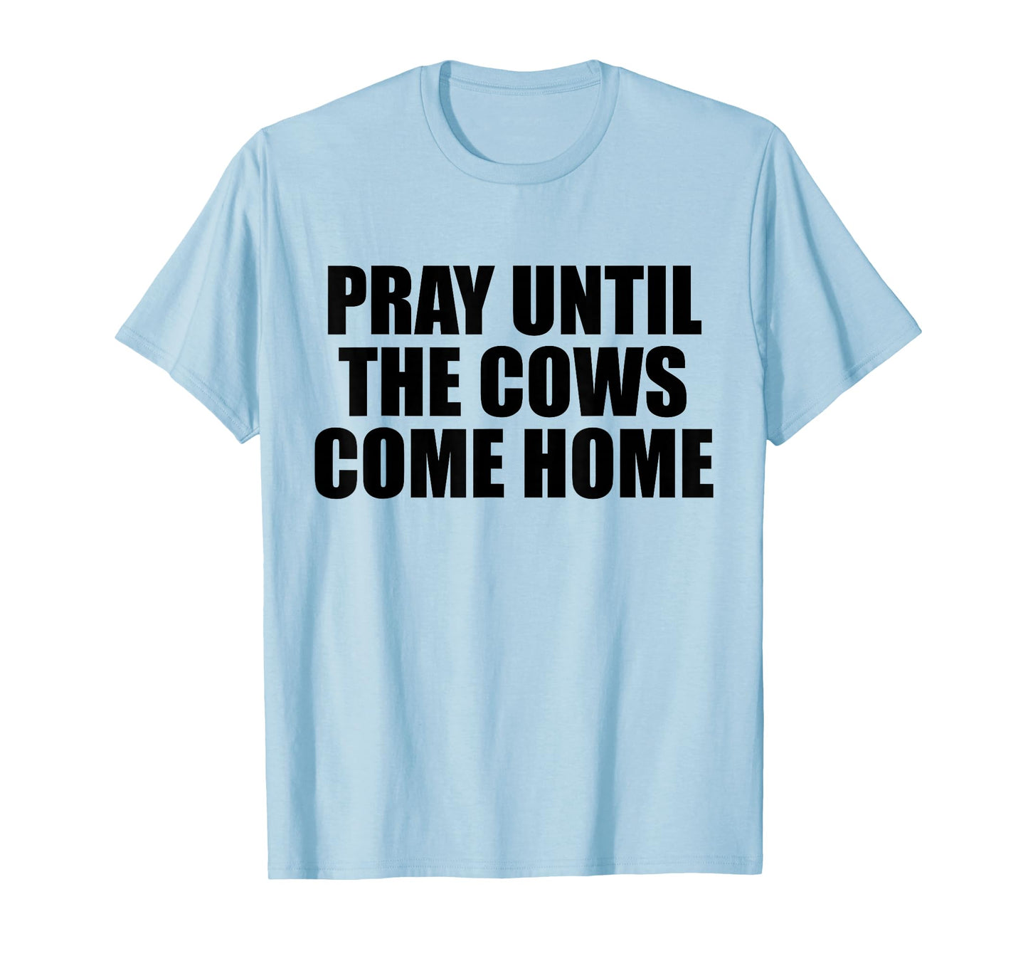 Pray Until The Cows Come Home Funny Faith Quote, Believers T-Shirt