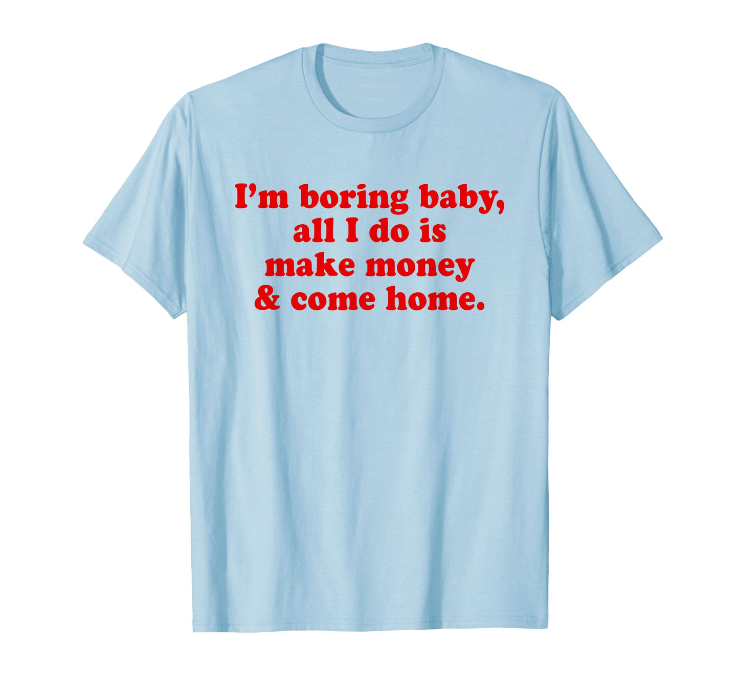 I'm Boring Baby All I Do is Make Money and Come Home Y2k T-Shirt