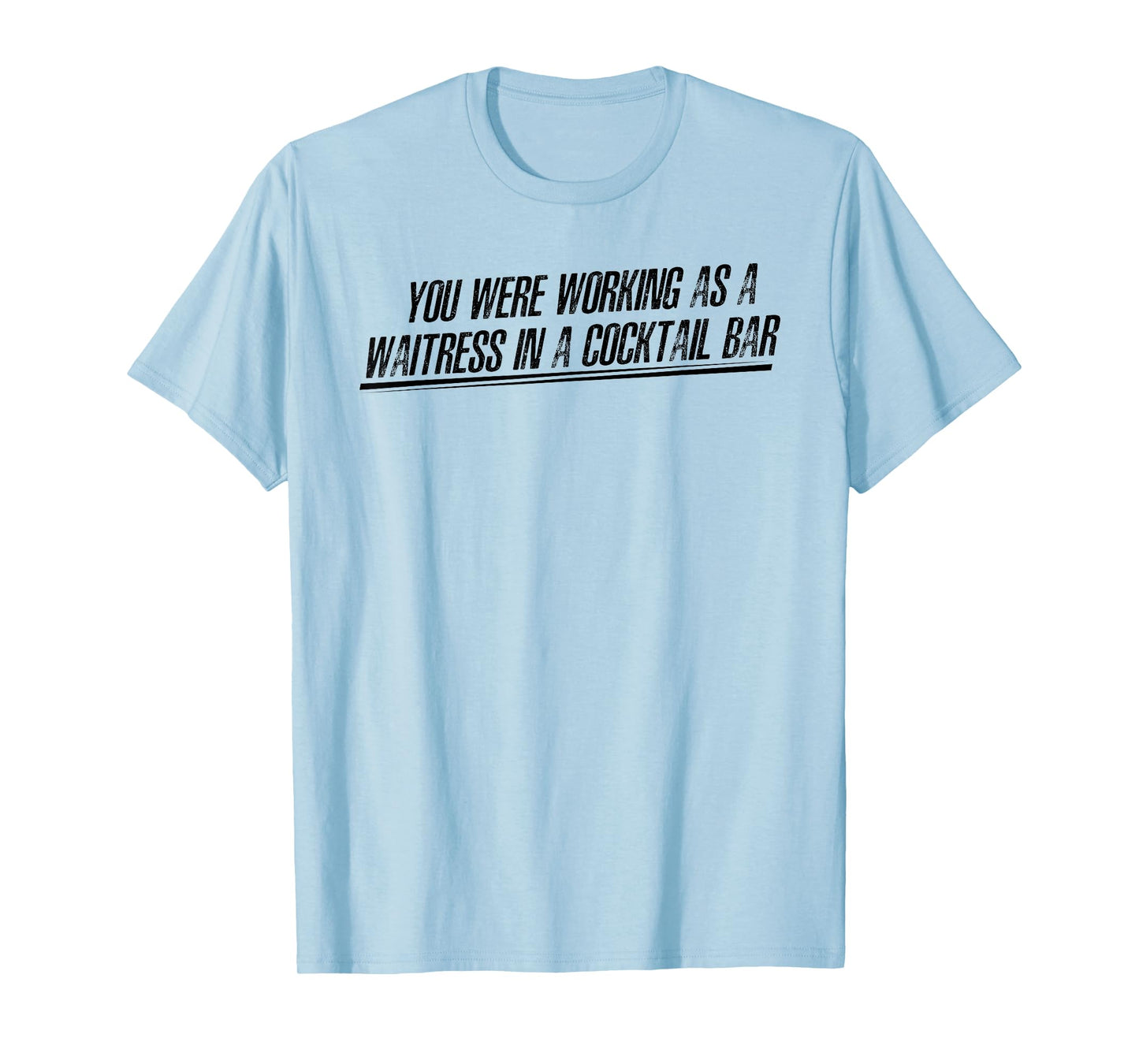You Were Working as a Waitress in a Cocktail Bar T-Shirt