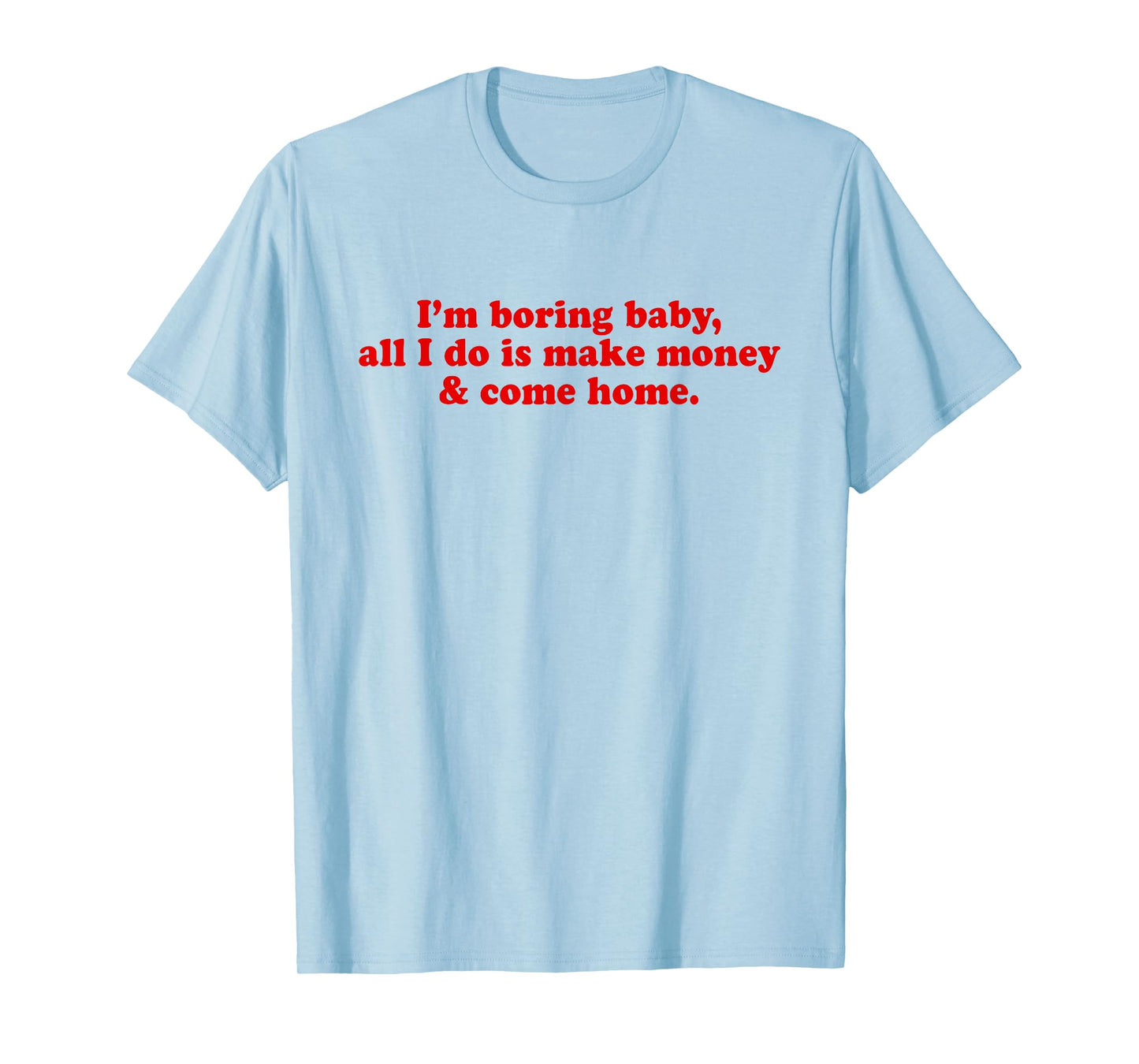 I'm Boring Baby All I Do is Make Money and Come Home Y2k T-Shirt