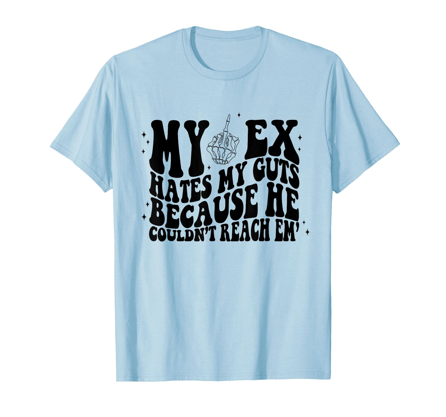 My Ex Hates My Guts Because He Couldn't Reach Em Skeleton T-Shirt