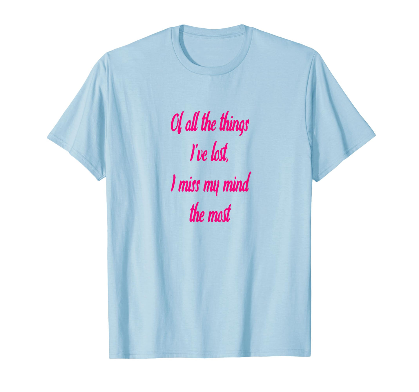 Of All The Things I've Lost, I Miss My Mind The Most T-shir T-Shirt