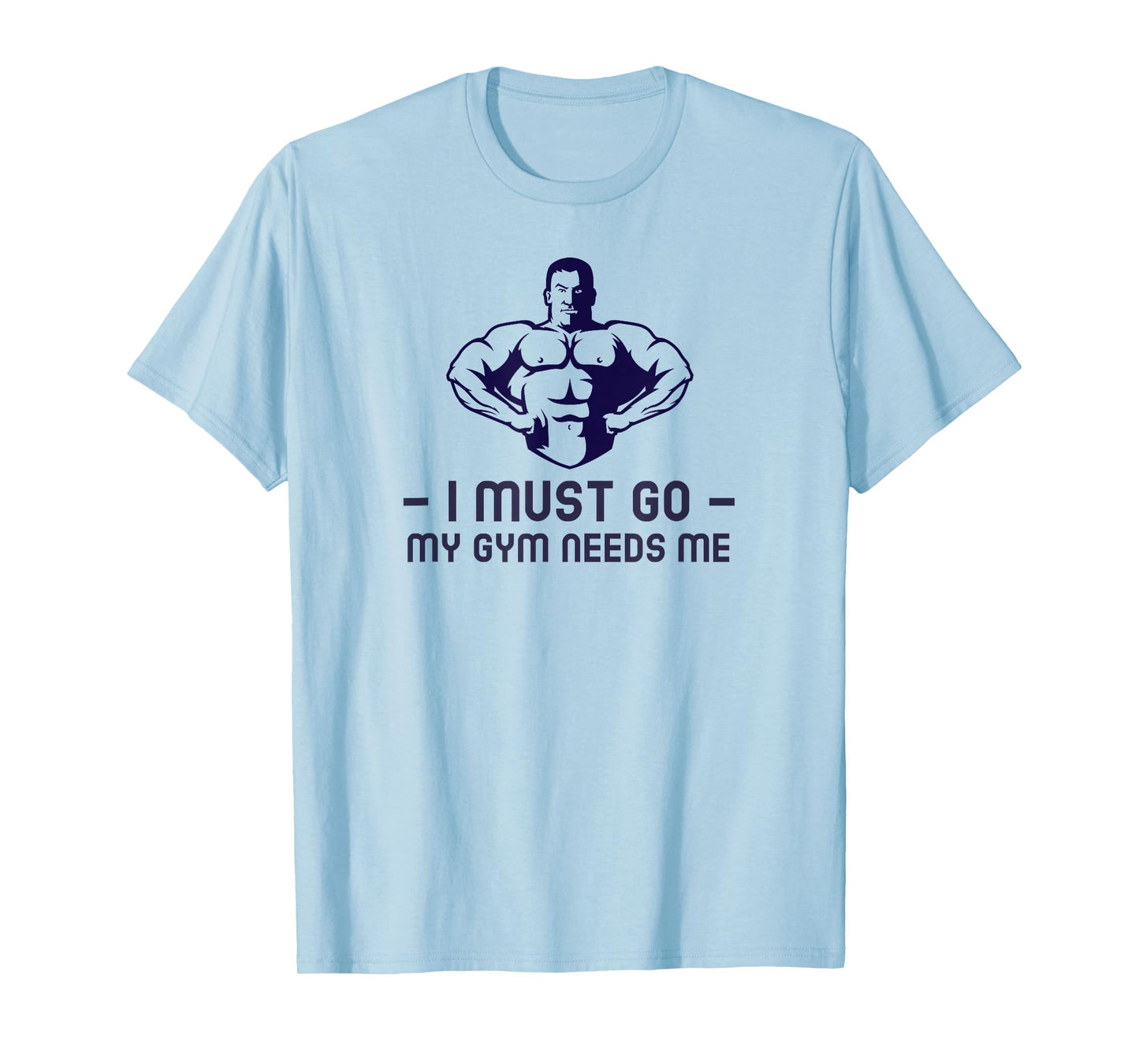 I Must go My Gym Needs me T-Shirt