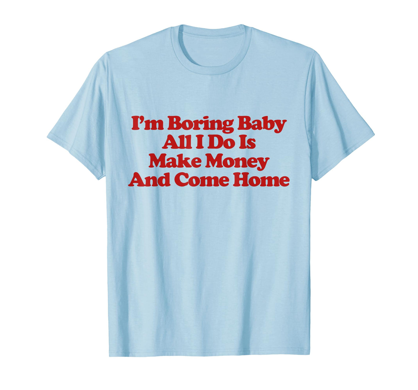 I'm Boring Baby All I Do Is Make Money And Come Home Trendy T-Shirt