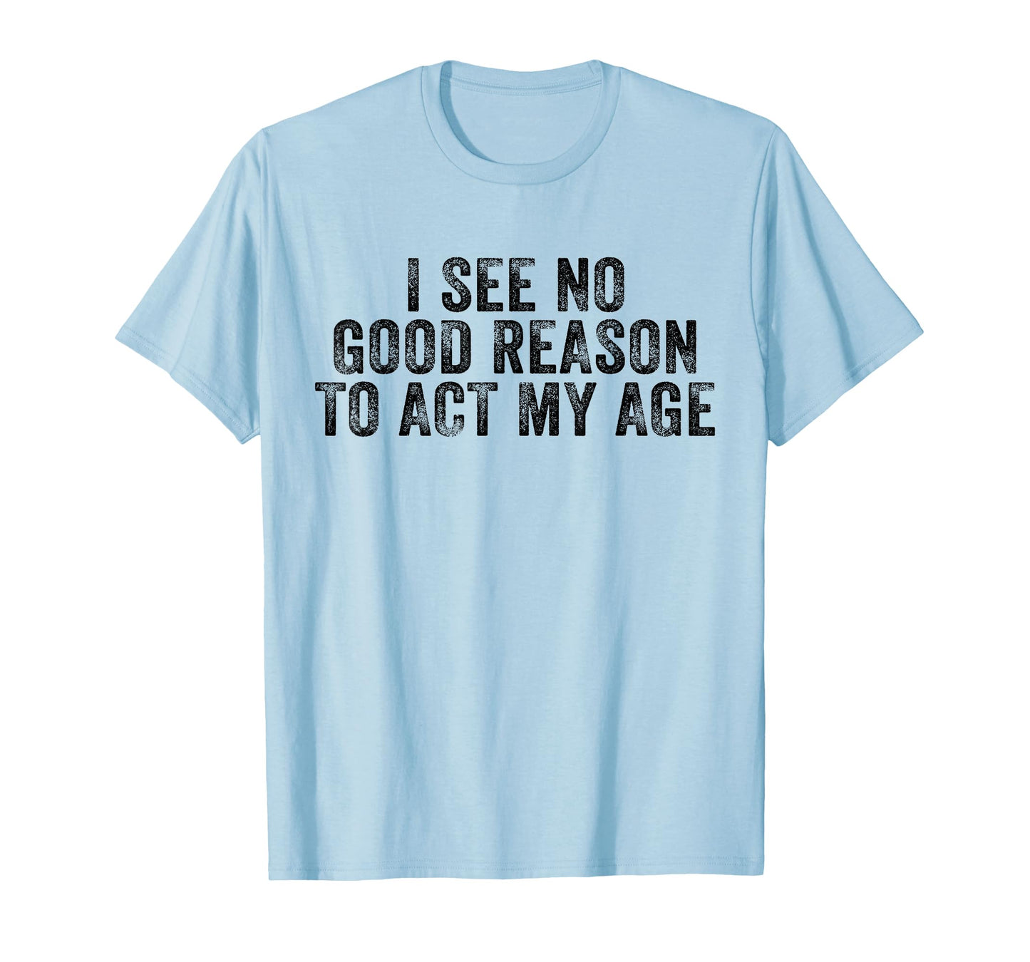 Funny I See No Good Reason To Act My Age Humor Distressed T-Shirt