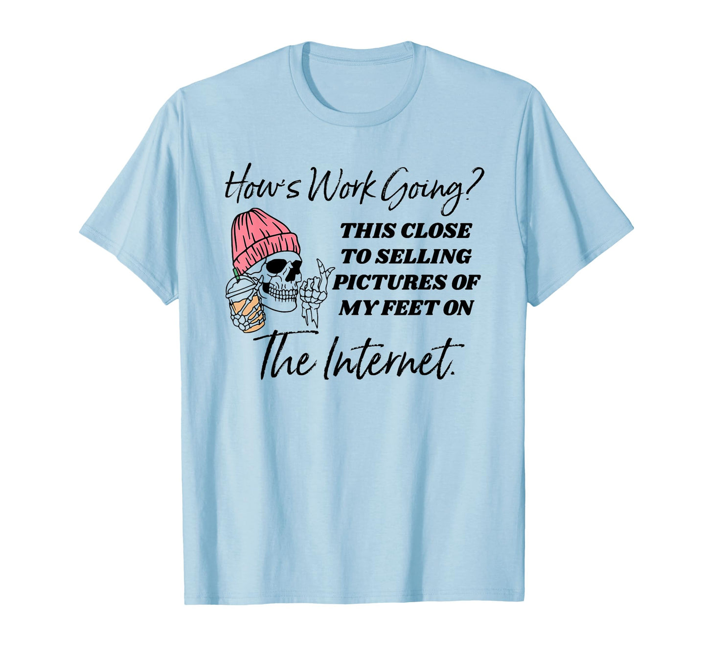How's work going this close to selling pictures of my feet T-Shirt