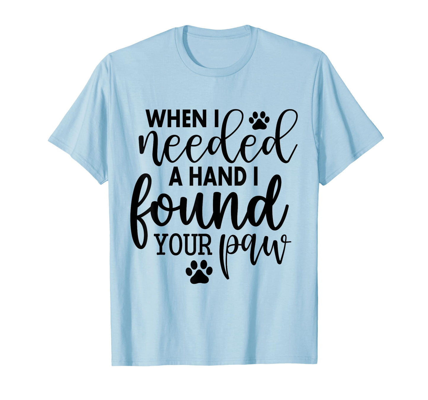When I Needed A Hand I Found Your Paw T-Shirt
