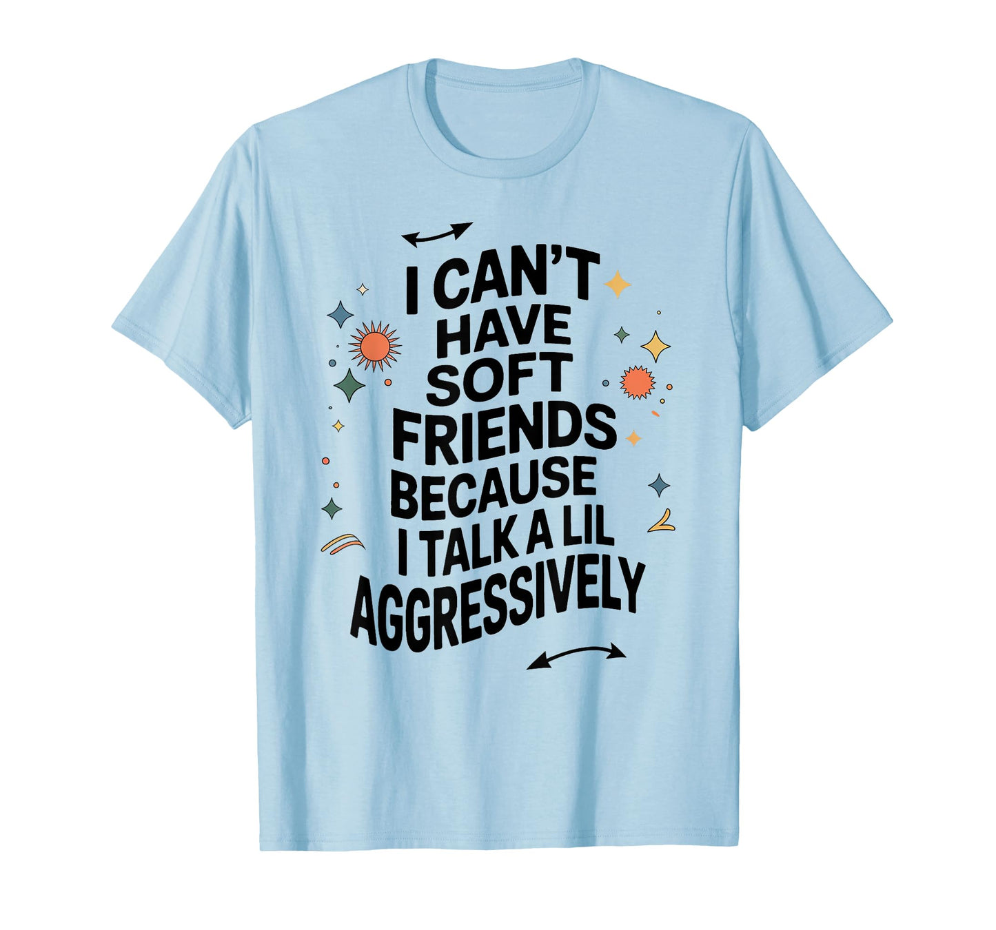I Can't Have Soft Friends Because I Talk A Lil Aggressively T-Shirt