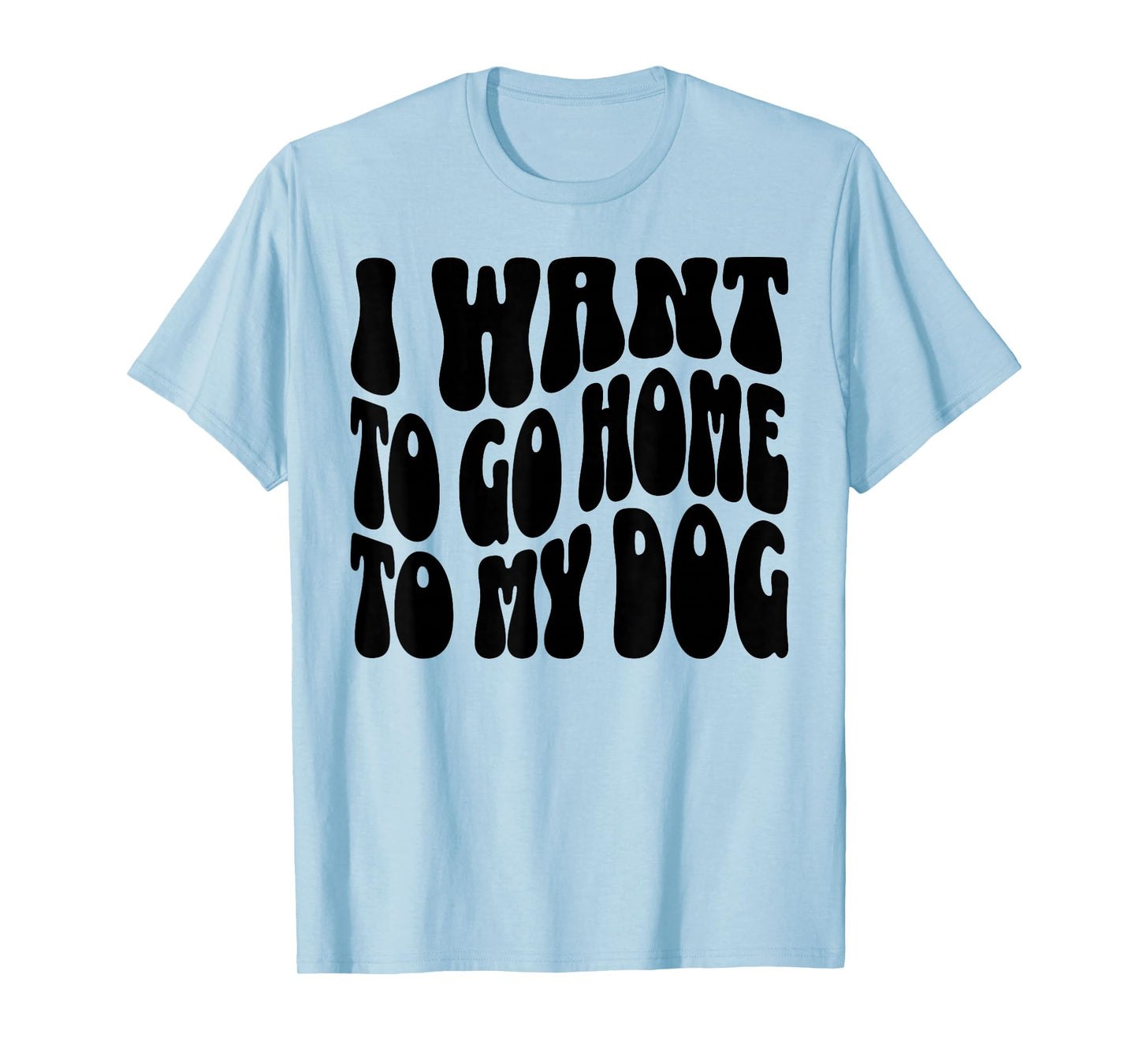 I Want to Go Home to My Dog Funny Dogs Lover Quote T-Shirt