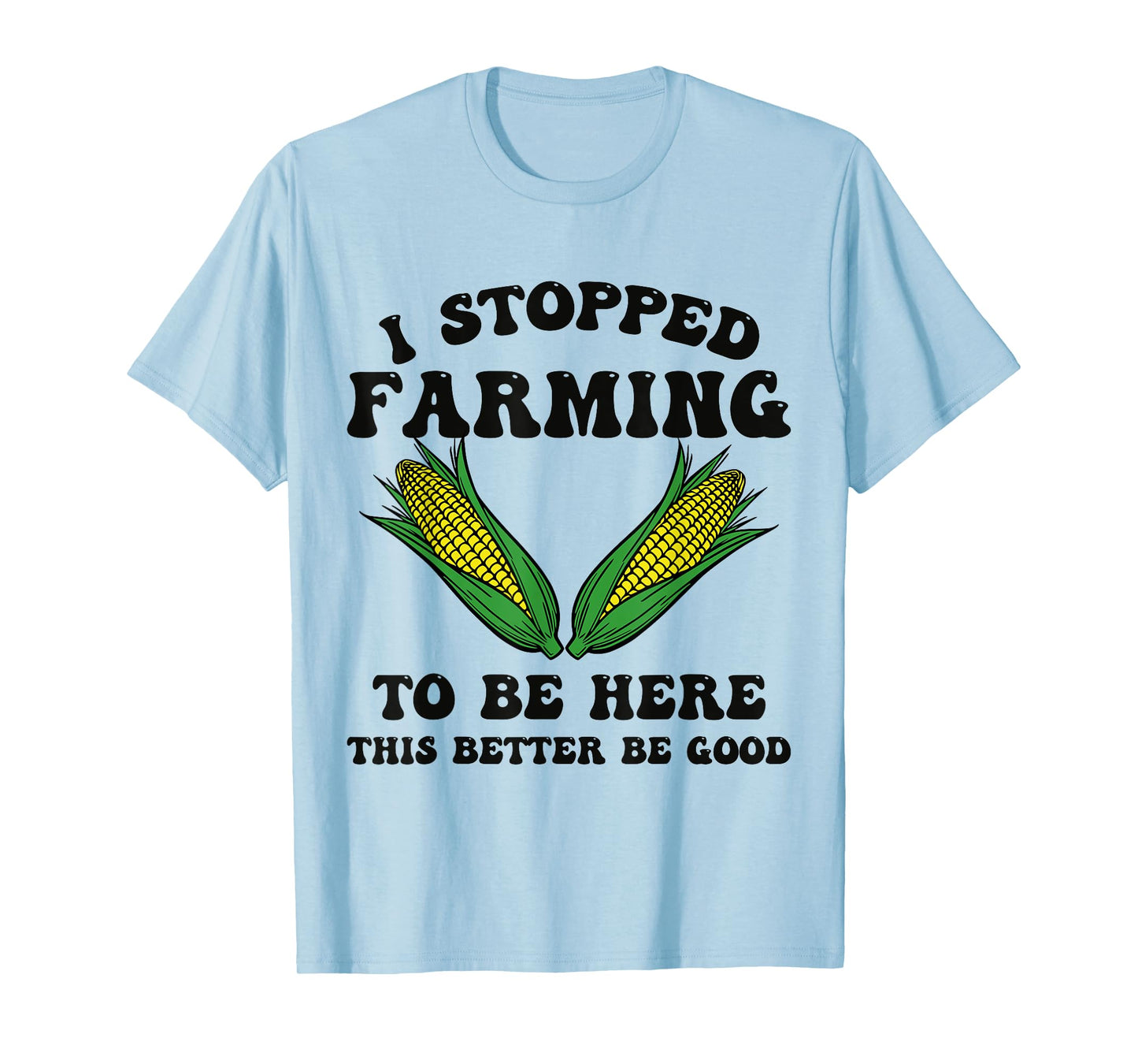 I Stopped Farming to Be Here This Better Be Good Funny T-Shirt