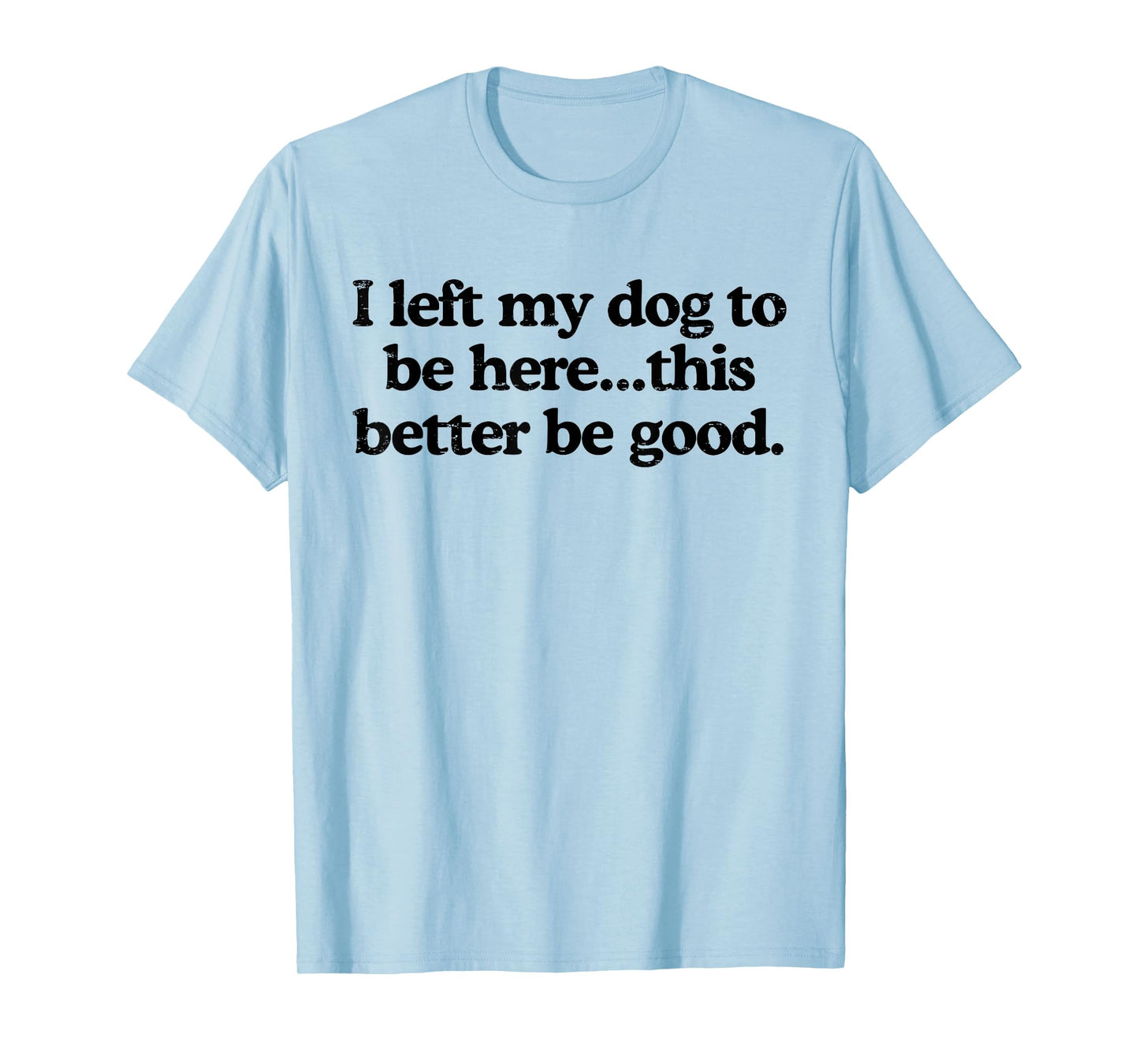 Retro I Left My Dog to Be Here This Better Be Good Funny T-Shirt
