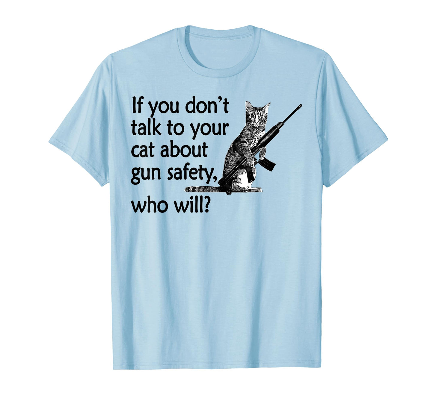 If You Don't Talk to Your Cat About Gun Safety Who Will T-Shirt for Men Women