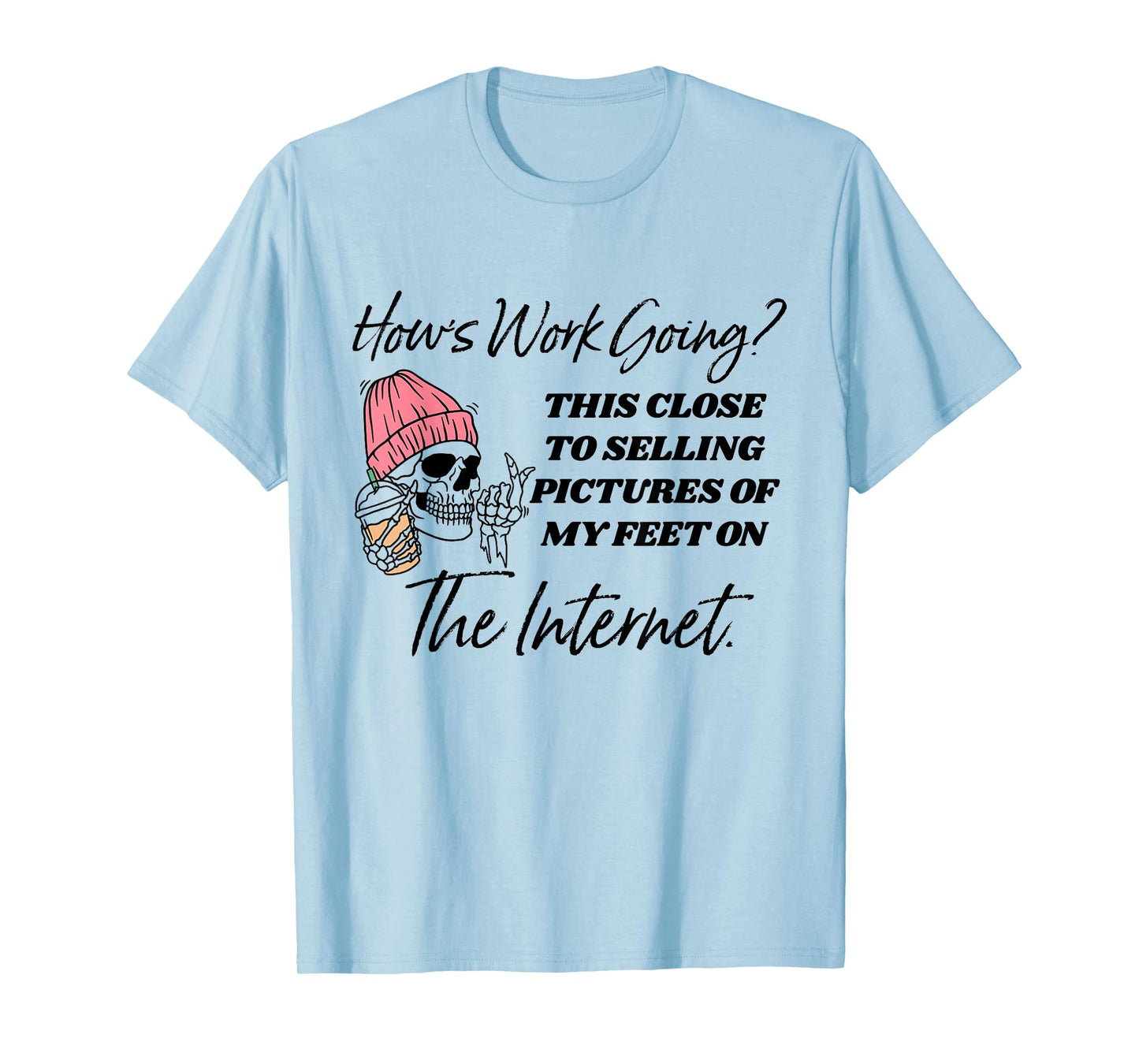 How's Work Going This Close To Selling Pictures Of My Feet T-Shirt