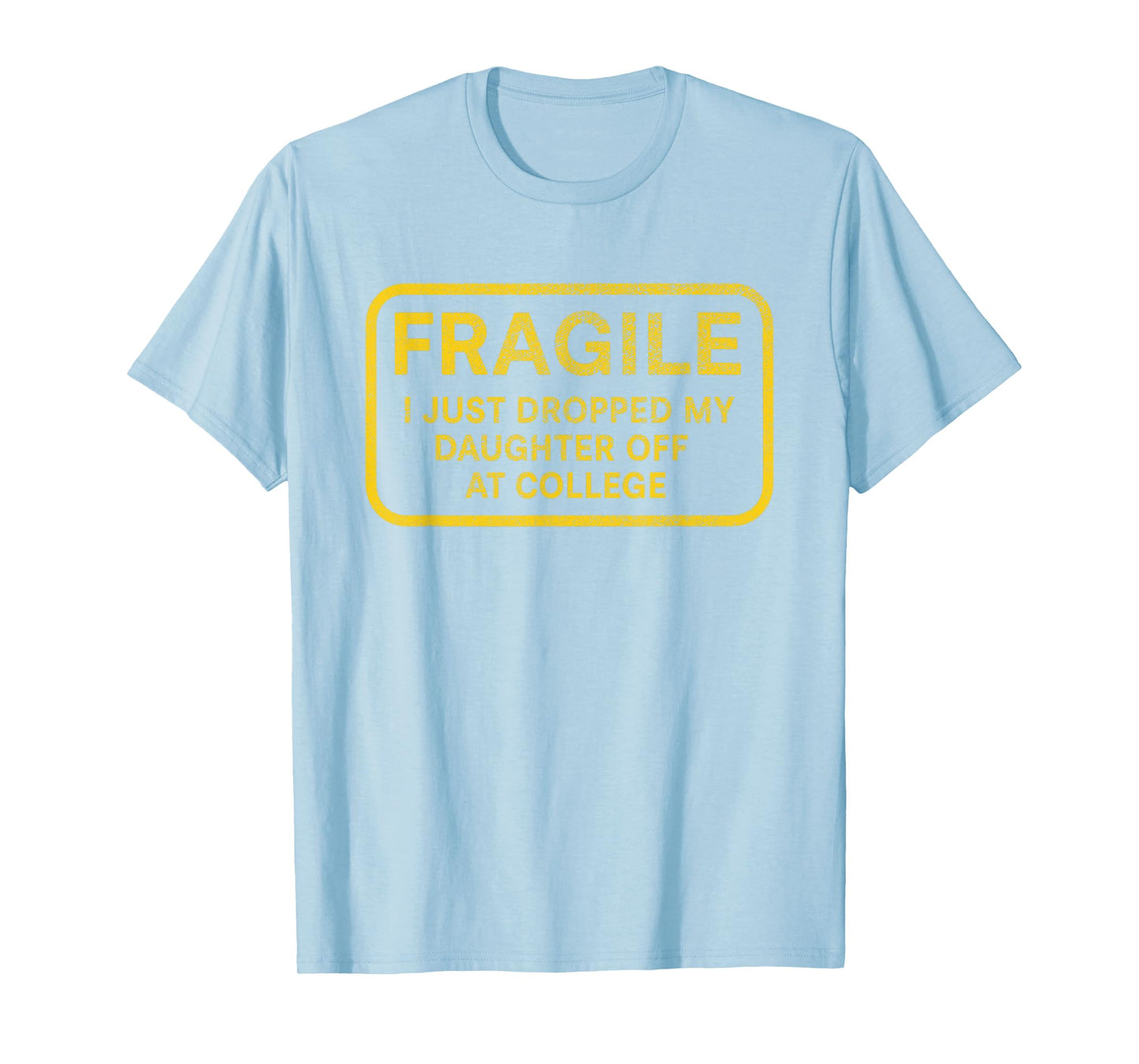 Fragile I Just Dropped My Daughter Off at College for Parent T-Shirt