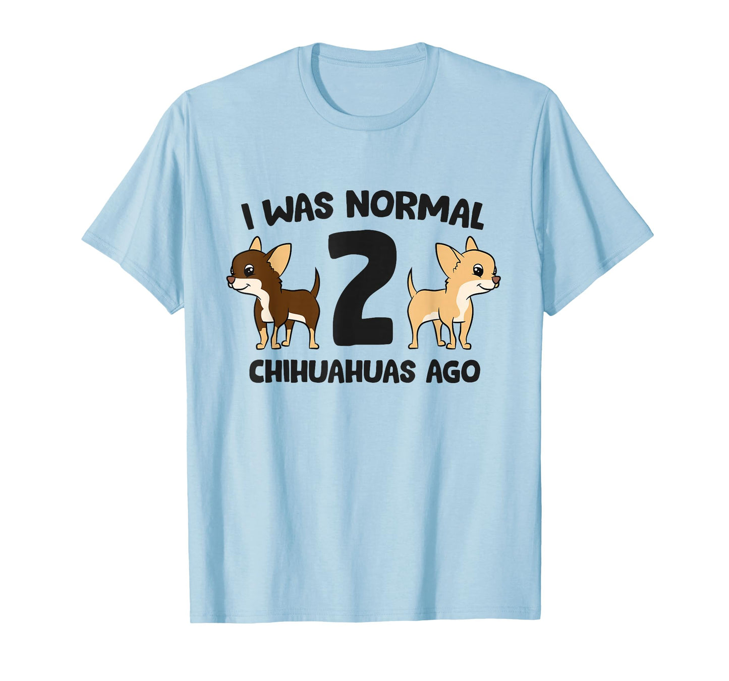 I Was Normal 2 Chihuahuas Ago Funny Chihuahua T-Shirt