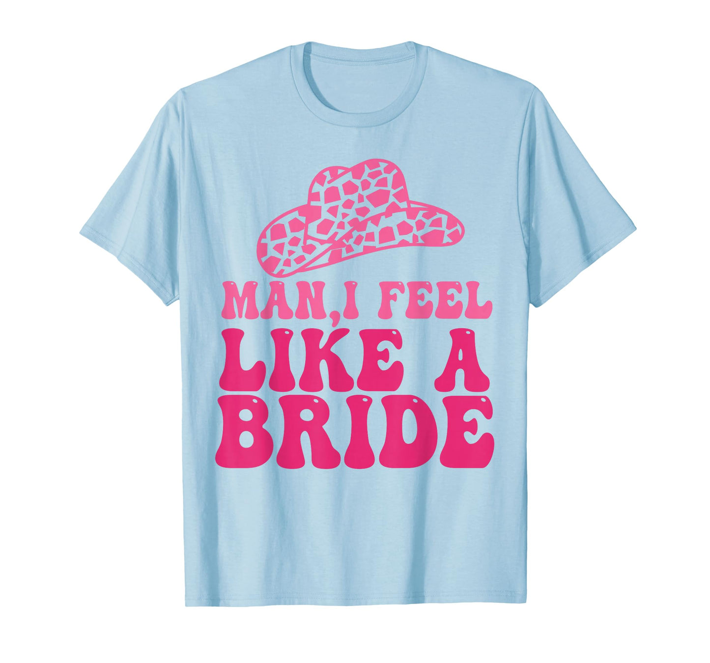 Man I Feel Like A Bride Women Cowboy Hat Western Cowgirl T-Shirt