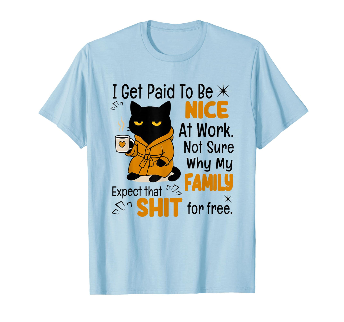 Cat I Get Paid to Be Nice at Work Not Sure Why My Family T-Shirt