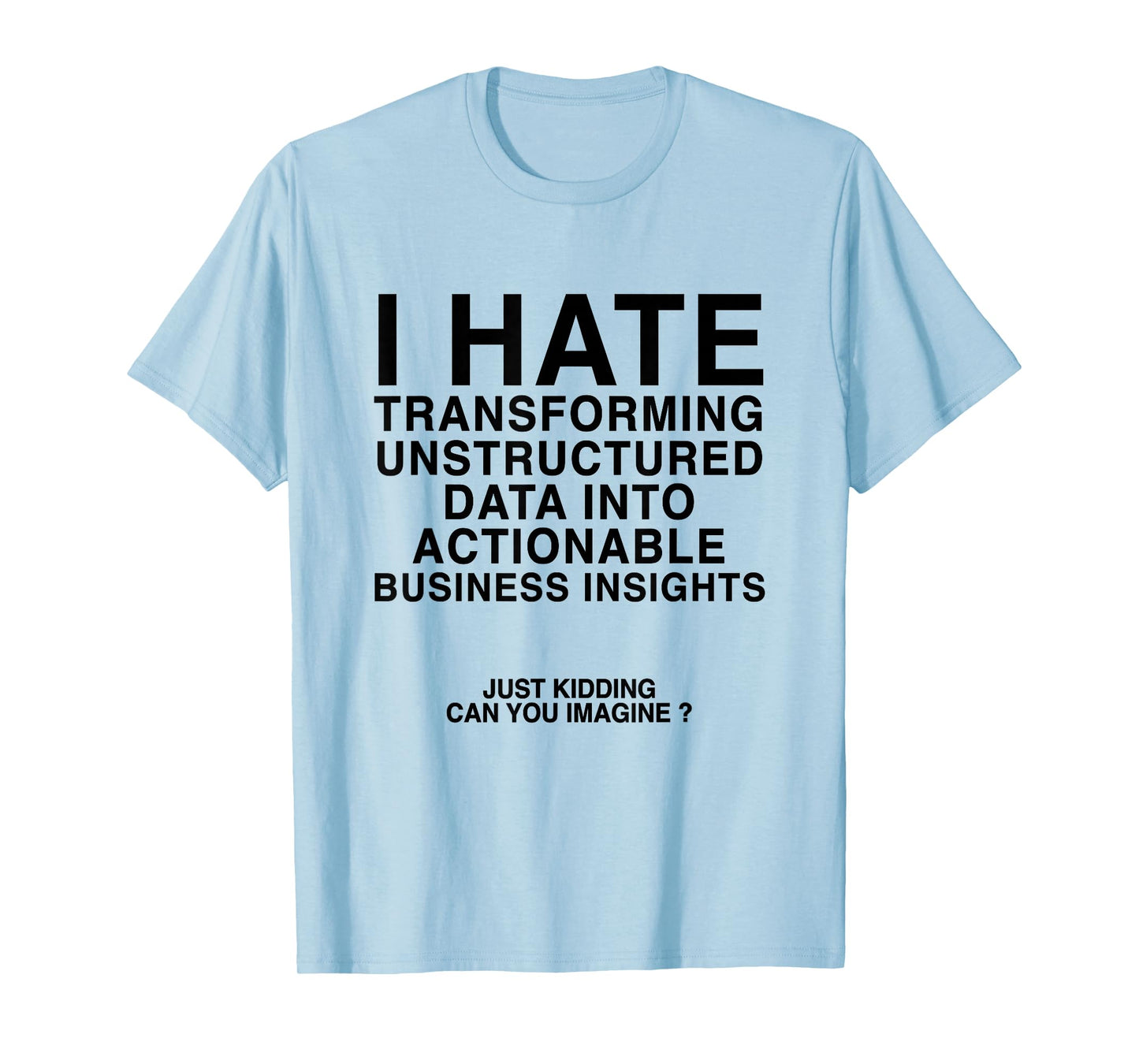 I Hate Transforming Data Into Actionable Business Insights T-Shirt