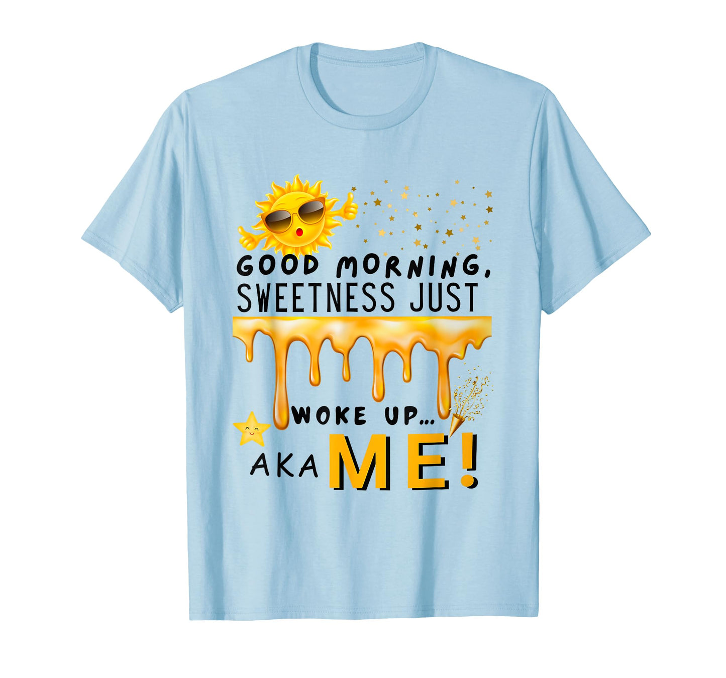 Good Morning Sweetness Just Woke Up Aka Me T-Shirt