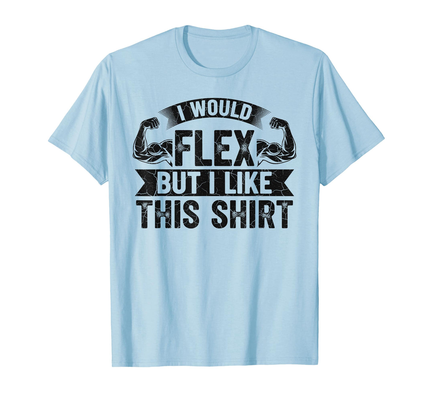 I Would Flex But I Like This Shirt Funny Gym Fitness Workout T-Shirt