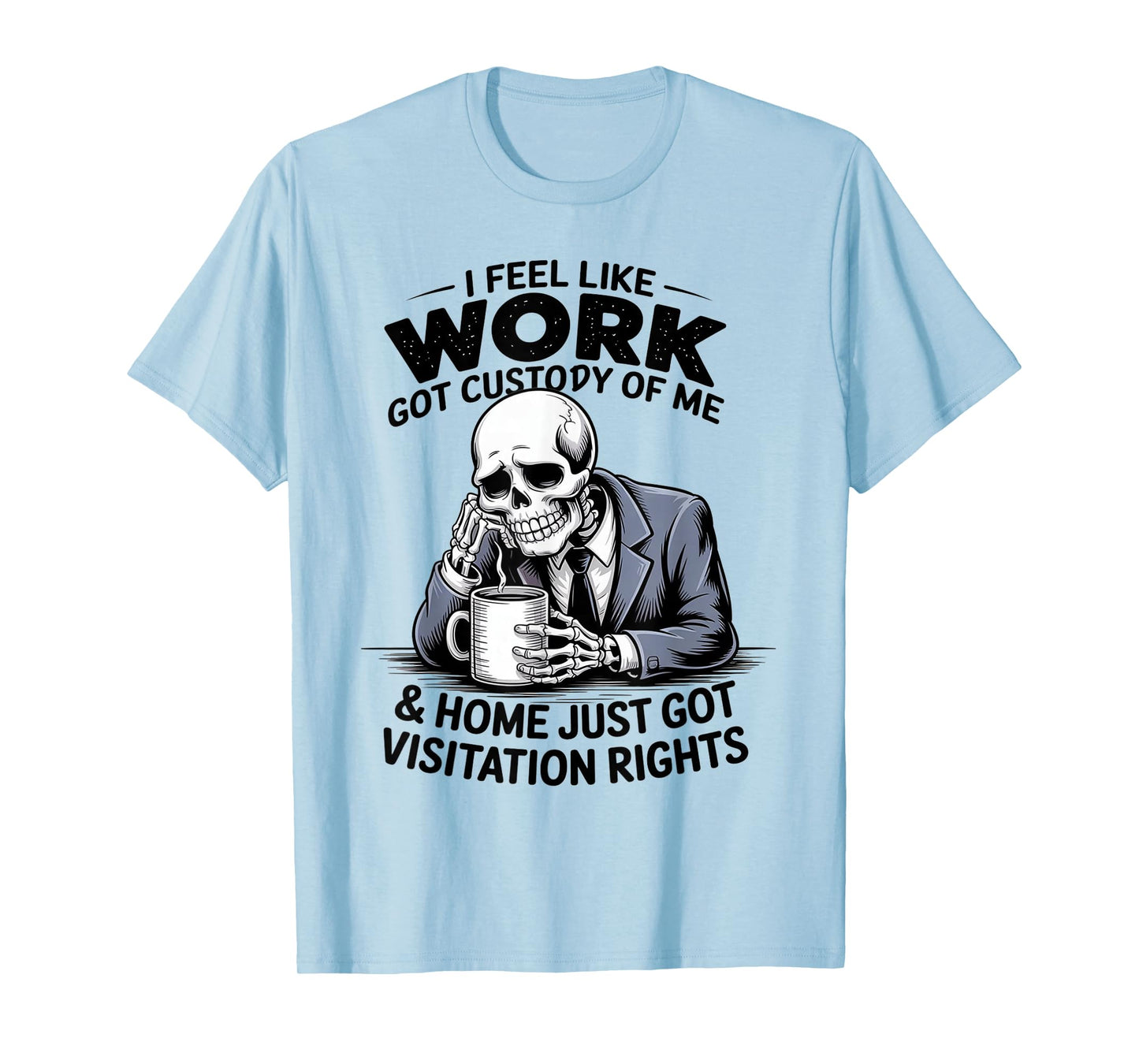 I Feel Like Work Got Custody of Me Funny Sarcastic Saying T-Shirt