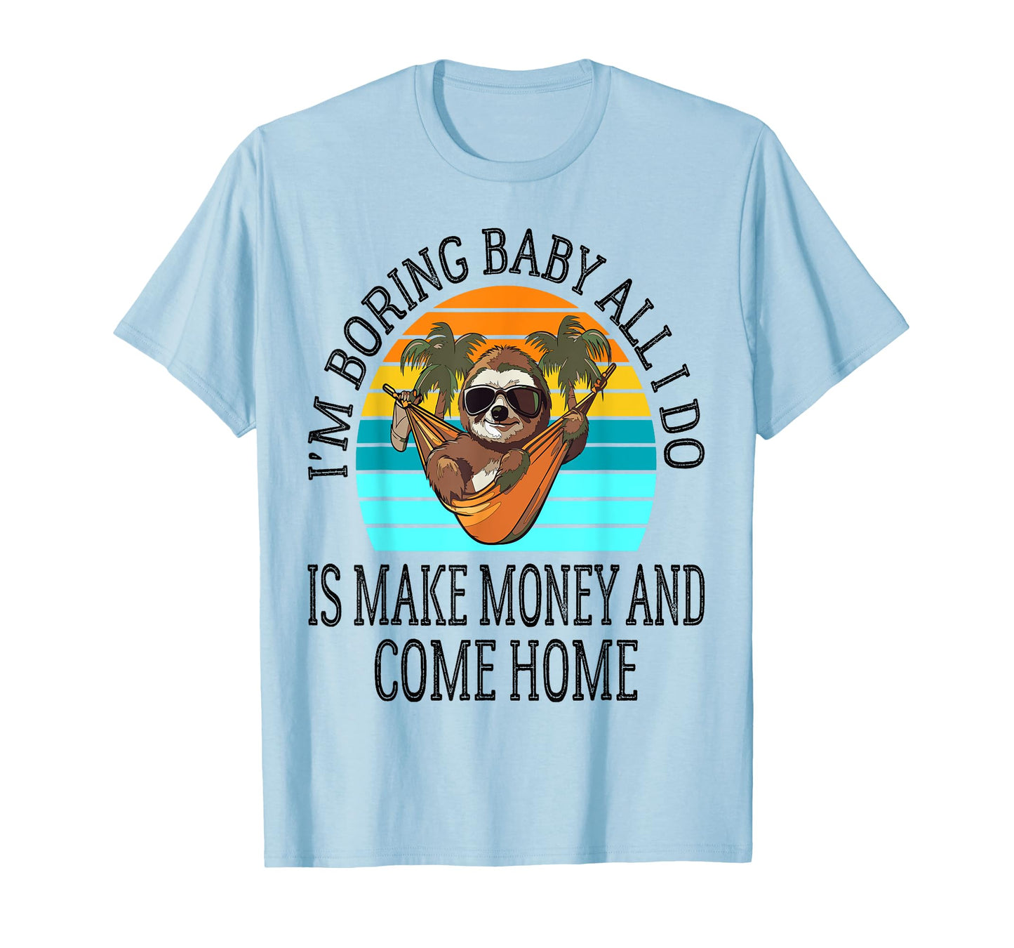 I'm Boring Baby All I Do is Make Money and Come Home Funny T-Shirt