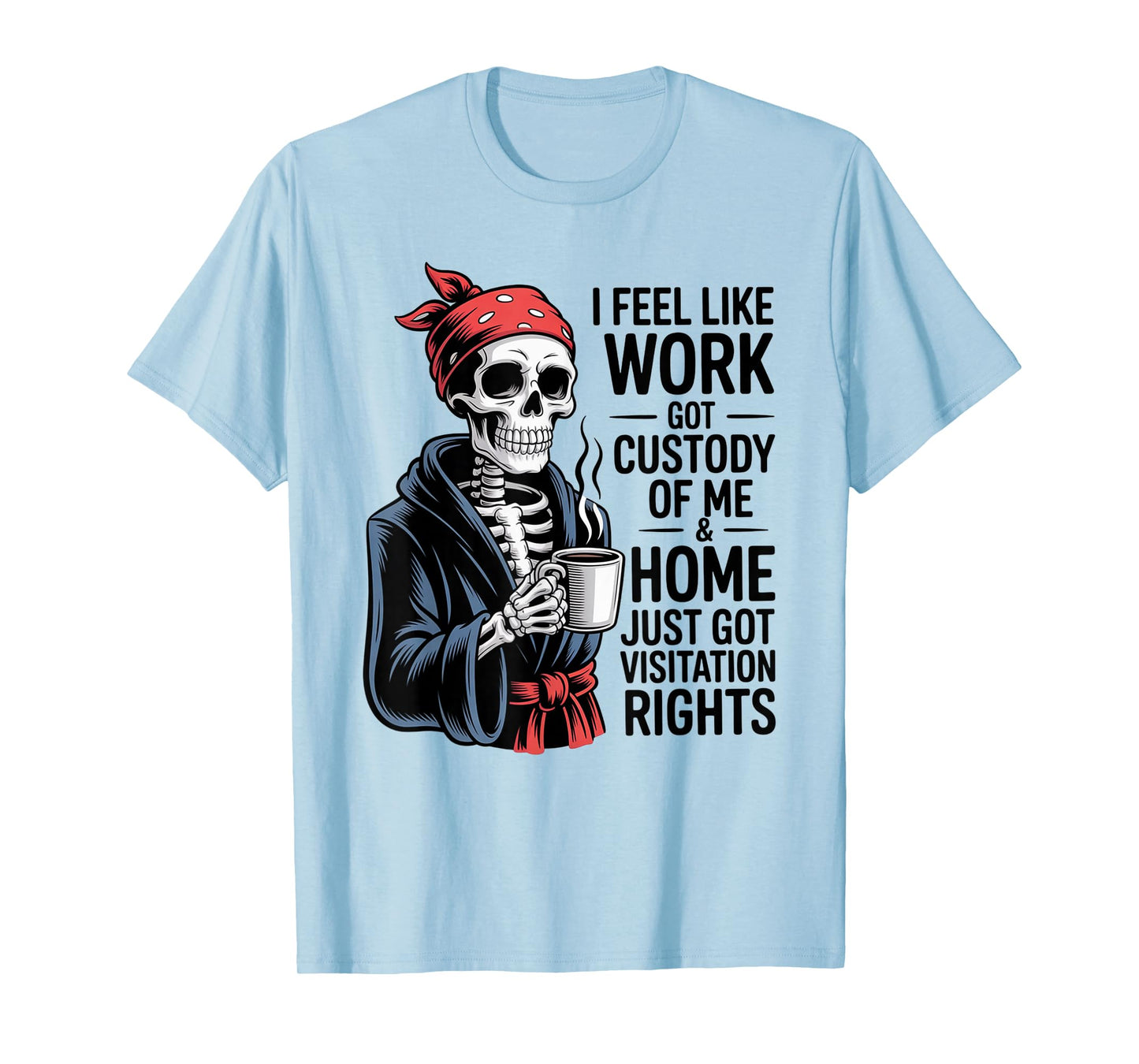 I Feel Like Work Got Custody Anel Custody of Me Funny Saying T-Shirt