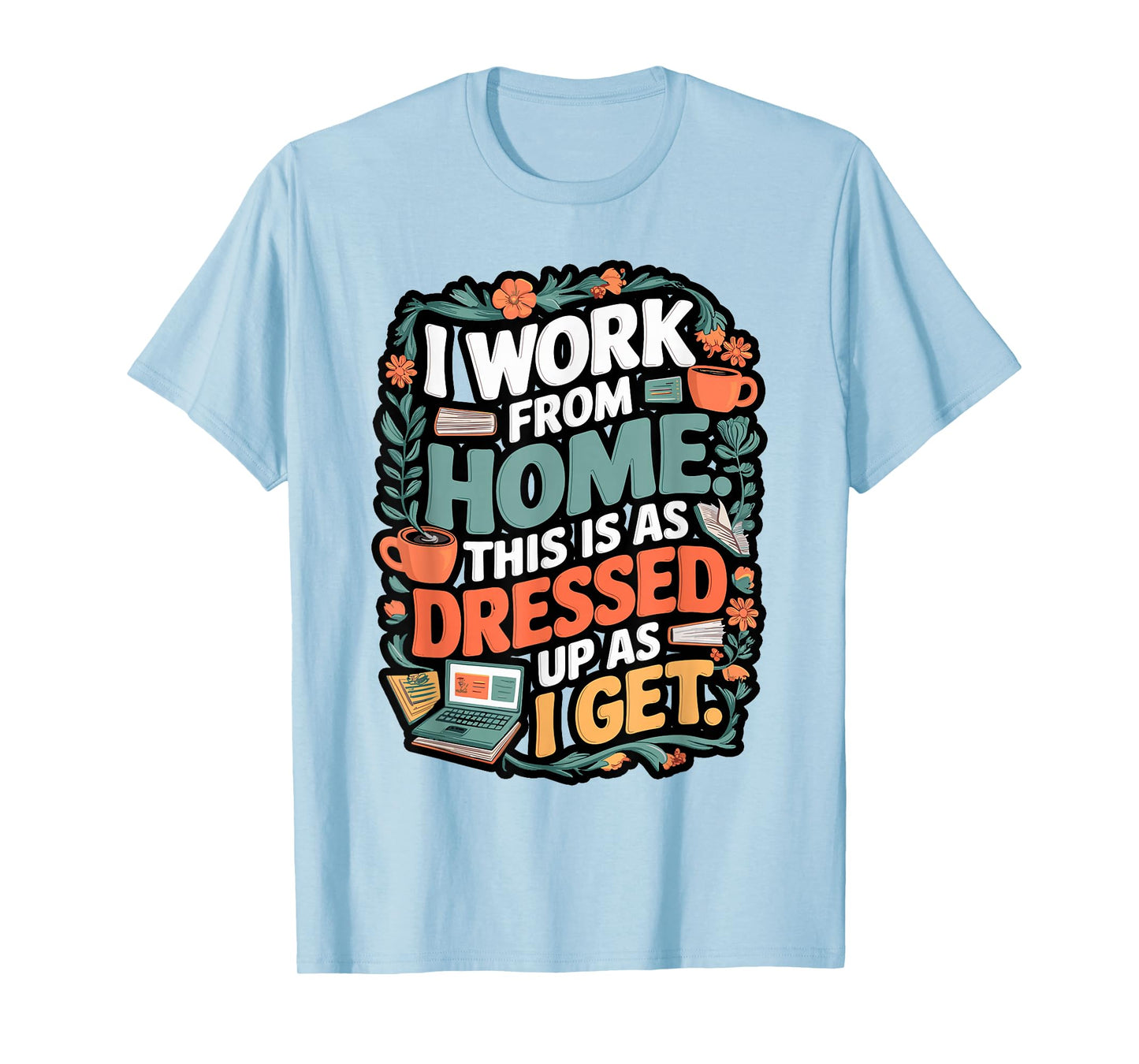 I Work from Home This is Dressed Up As I Get T-Shirt