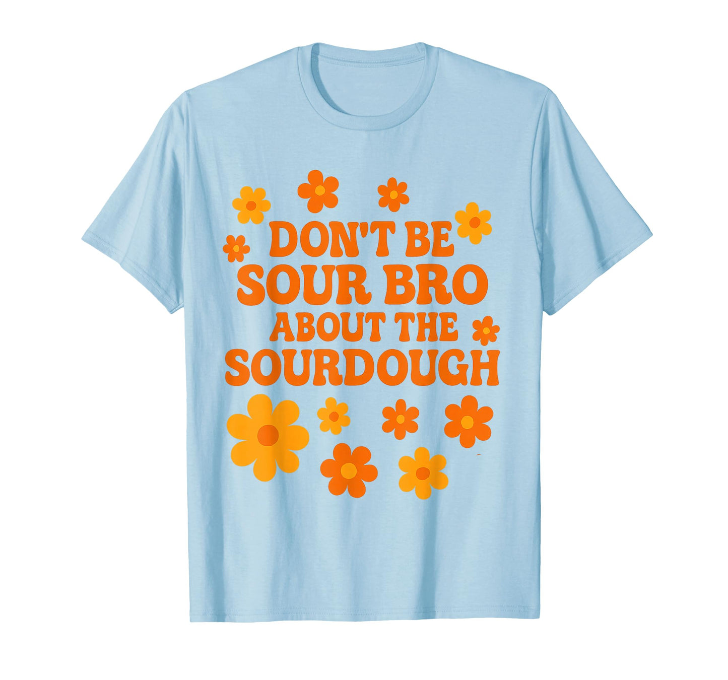 Sourdough Bread Pun Don’t Be Sour Bro Baking Quote T-Shirt