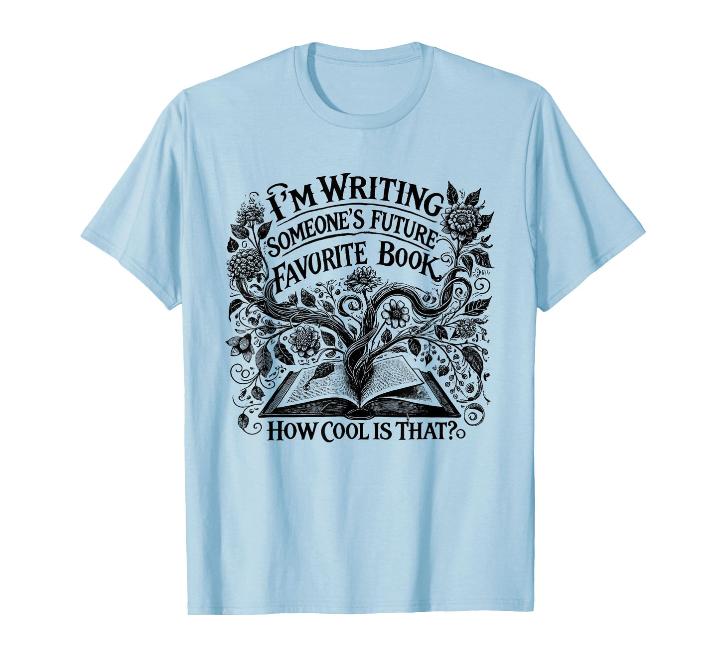 I'm Writing Someone’s Future Favorite Book How Cool Is That T-Shirt