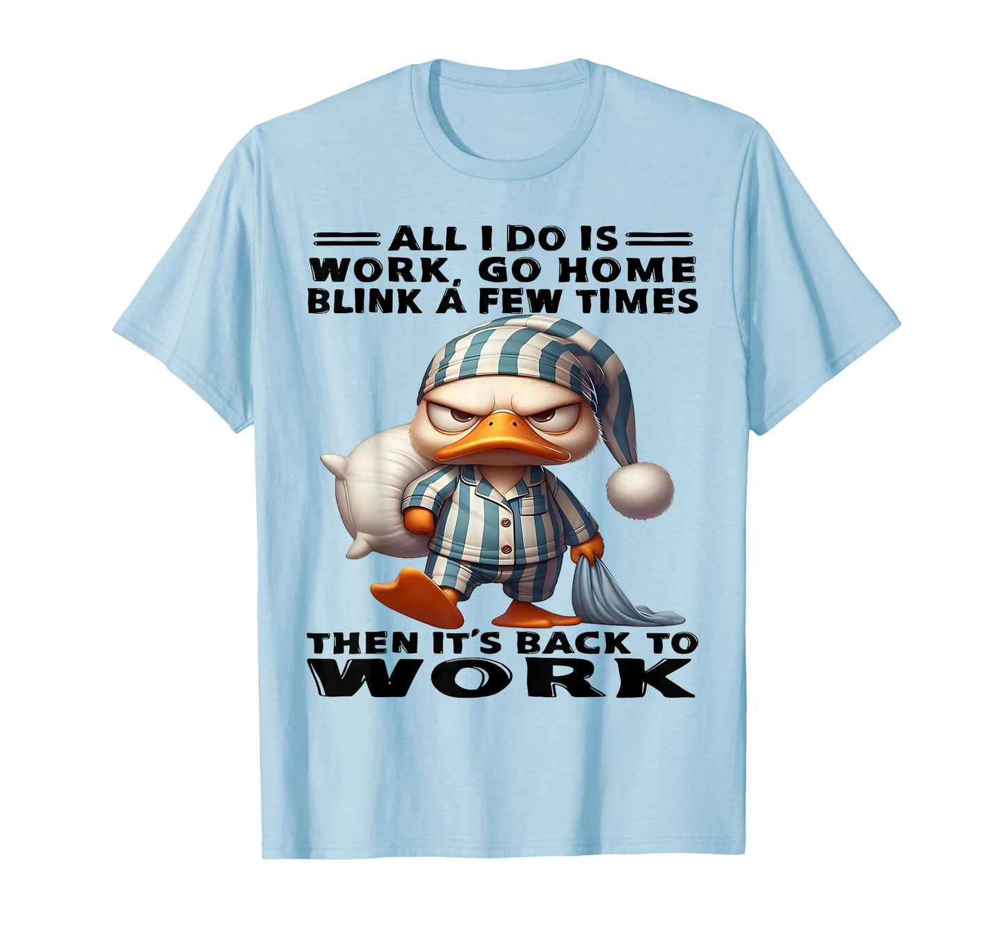 Duck All I Do Is Work Go Home Blink A Few Times T-Shirt