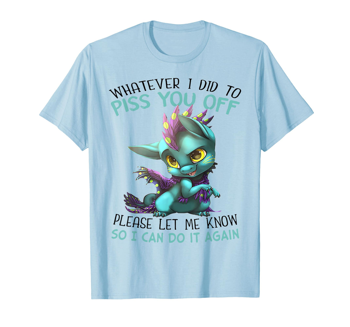 Whatever I Did To Piss You Off Please Let Me Know So I Can T-Shirt