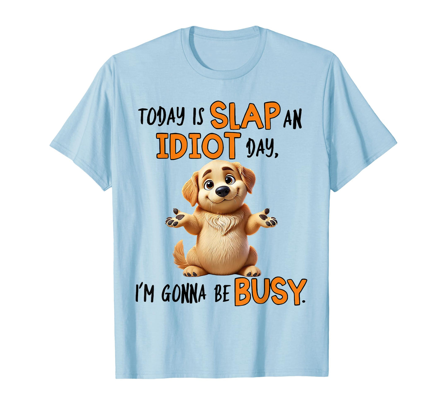Dog Today Is Slap An Idiot Day I'm Gonna Be Busy Men Women T-Shirt