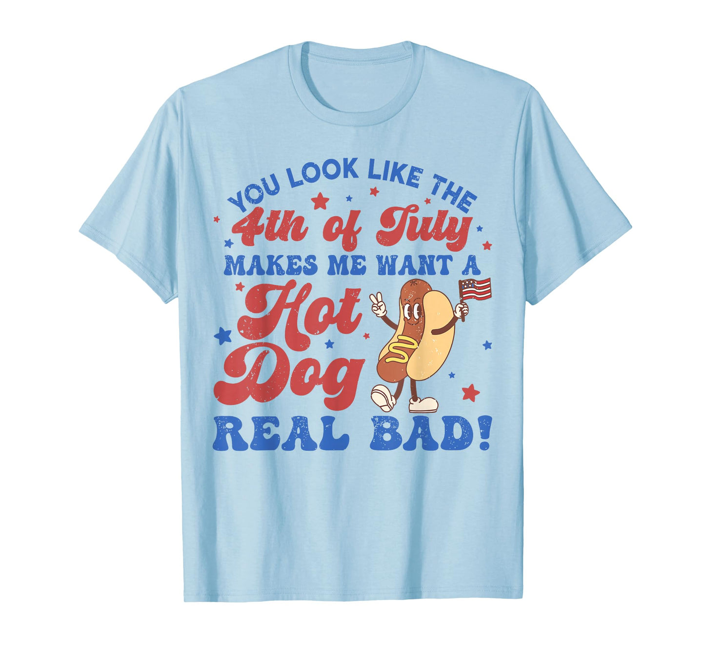 You Look Like The 4th of July Makes Me Want Hotdog Real Bad T-Shirt