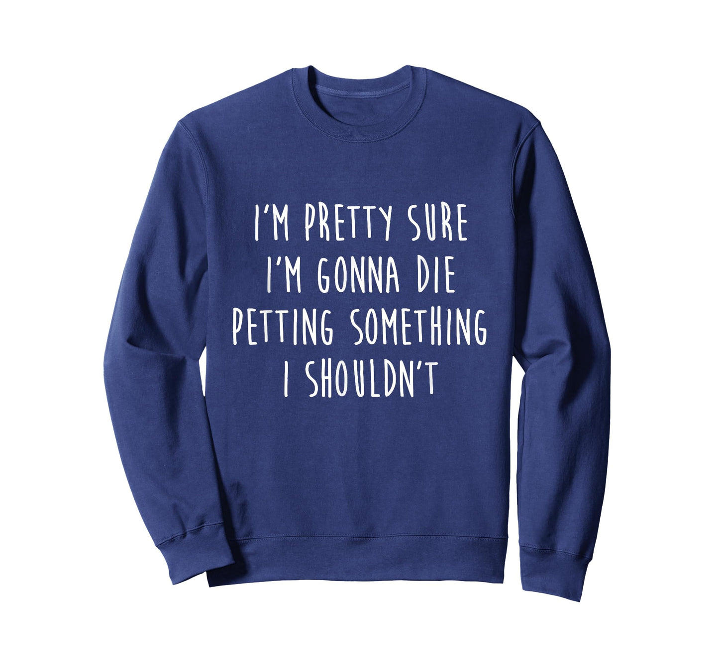 I'm Gonna Die Petting Something I Shouldn't Funny T-Shirt