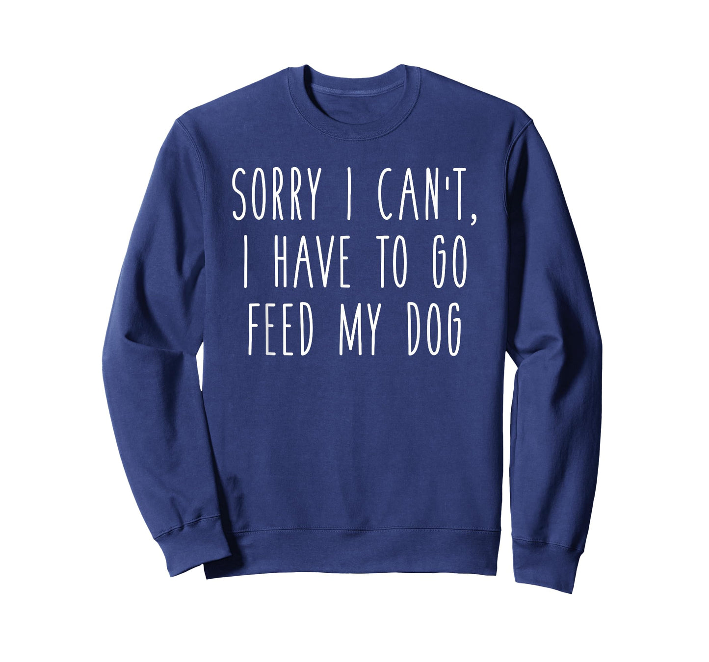 Sorry I Can't I Have To Go Feed My Dog Funny Pet Love Shirt
