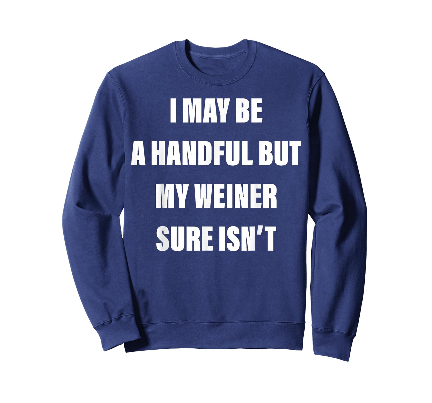 I May Be A Handful But My Weiner Sure Isn't T-Shirt